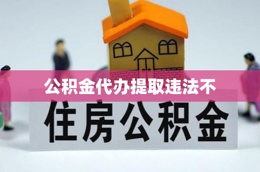 深泽公积金代办提取违法不