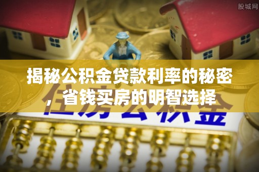 深泽揭秘公积金贷款利率的秘密，省钱买房的明智选择