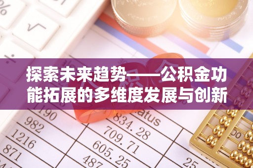 深泽探索未来趋势——公积金功能拓展的多维度发展与创新