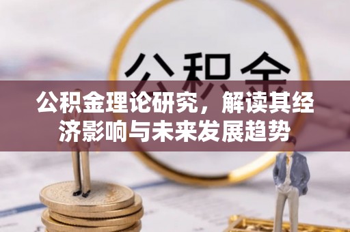 深泽公积金理论研究，解读其经济影响与未来发展趋势