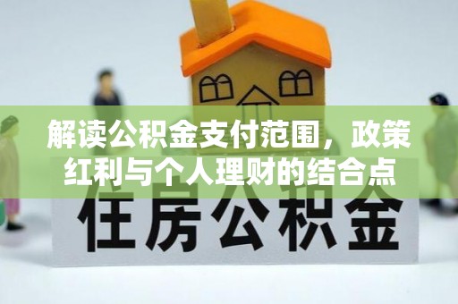 深泽解读公积金支付范围，政策红利与个人理财的结合点