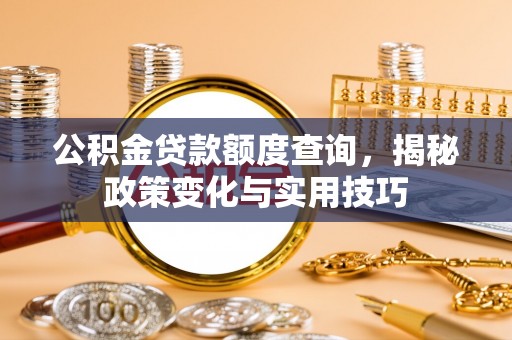 深泽公积金贷款额度查询，揭秘政策变化与实用技巧