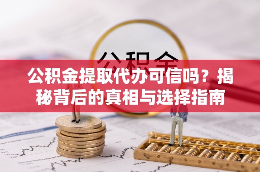 深泽公积金提取代办可信吗？揭秘背后的真相与选择指南