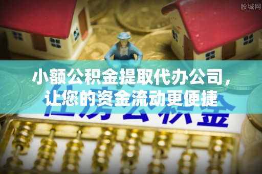 深泽小额公积金提取代办公司，让您的资金流动更便捷