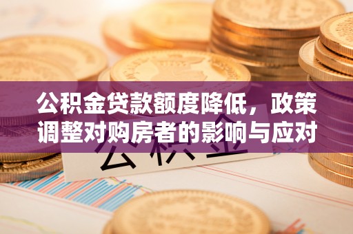 深泽公积金贷款额度降低，政策调整对购房者的影响与应对策略