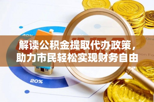 深泽解读公积金提取代办政策，助力市民轻松实现财务自由