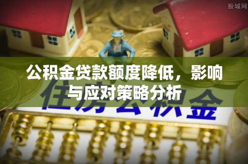 深泽公积金贷款额度降低，影响与应对策略分析