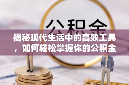 深泽揭秘现代生活中的高效工具，如何轻松掌握你的公积金查询方式
