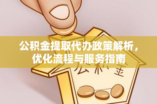 深泽公积金提取代办政策解析，优化流程与服务指南