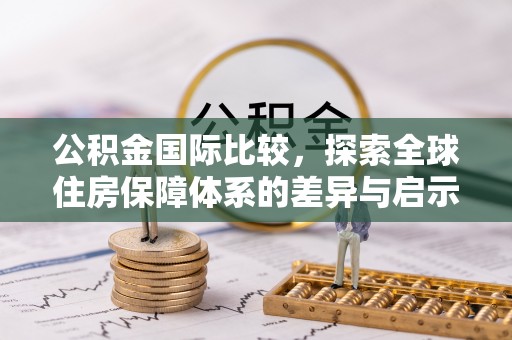 深泽公积金国际比较，探索全球住房保障体系的差异与启示