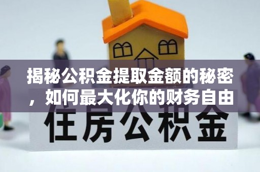 深泽揭秘公积金提取金额的秘密，如何最大化你的财务自由