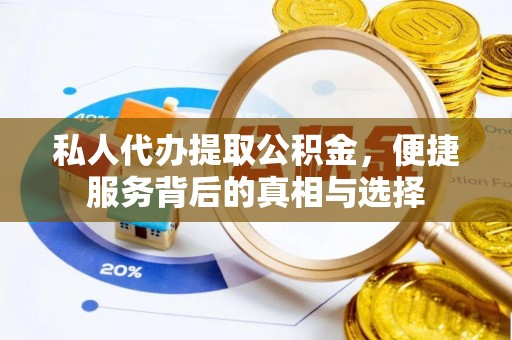 深泽私人代办提取公积金，便捷服务背后的真相与选择
