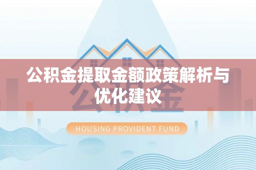 深泽公积金提取金额政策解析与优化建议
