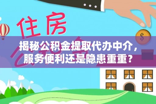 深泽揭秘公积金提取代办中介，服务便利还是隐患重重？