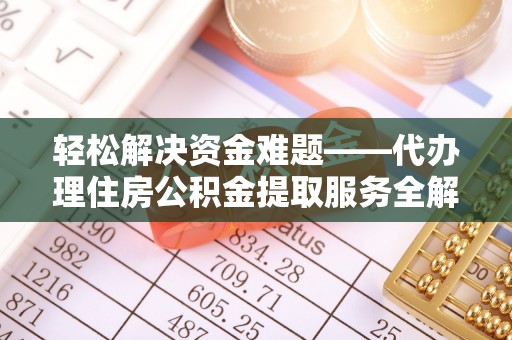 深泽轻松解决资金难题——代办理住房公积金提取服务全解析