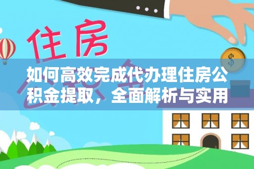 深泽如何高效完成代办理住房公积金提取，全面解析与实用技巧