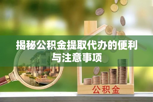 深泽揭秘公积金提取代办的便利与注意事项