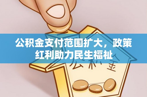 深泽公积金支付范围扩大，政策红利助力民生福祉
