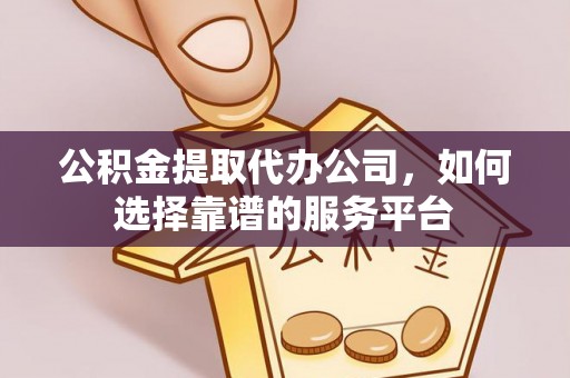 深泽公积金提取代办公司，如何选择靠谱的服务平台