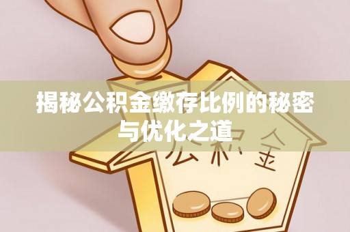 深泽揭秘公积金缴存比例的秘密与优化之道