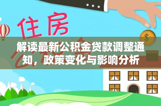 深泽解读最新公积金贷款调整通知，政策变化与影响分析