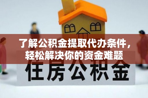深泽了解公积金提取代办条件，轻松解决你的资金难题