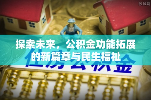 深泽探索未来，公积金功能拓展的新篇章与民生福祉