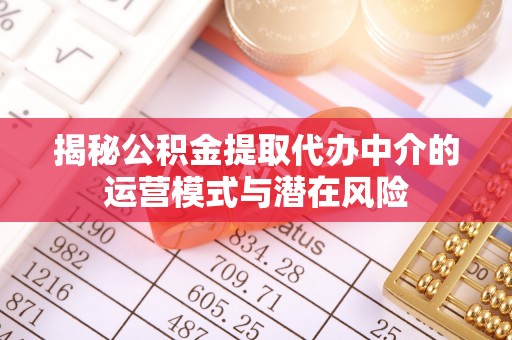 深泽揭秘公积金提取代办中介的运营模式与潜在风险