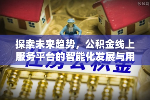 深泽探索未来趋势，公积金线上服务平台的智能化发展与用户便利性提升