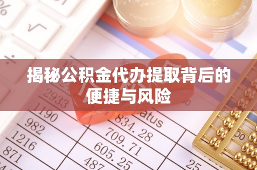 深泽揭秘公积金代办提取背后的便捷与风险