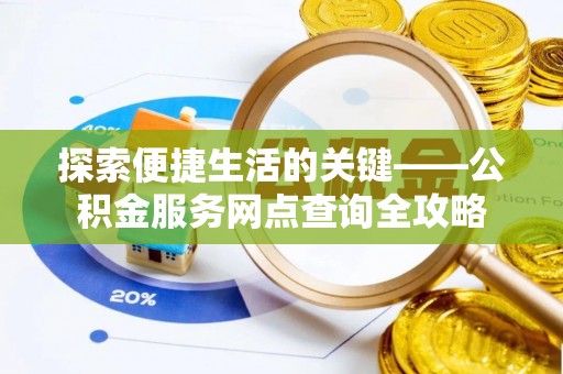 深泽探索便捷生活的关键——公积金服务网点查询全攻略