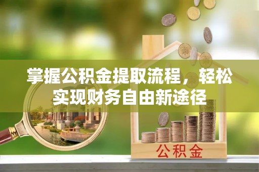 深泽掌握公积金提取流程，轻松实现财务自由新途径