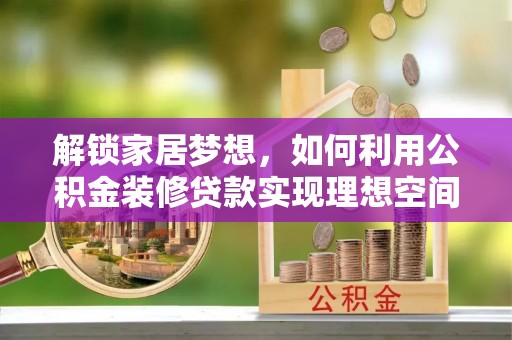 深泽解锁家居梦想，如何利用公积金装修贷款实现理想空间