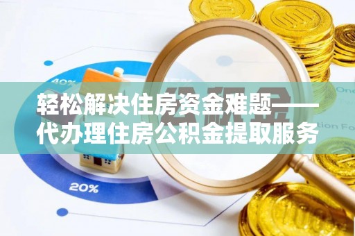 深泽轻松解决住房资金难题——代办理住房公积金提取服务详解