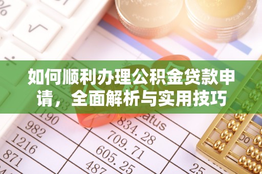 深泽如何顺利办理公积金贷款申请，全面解析与实用技巧