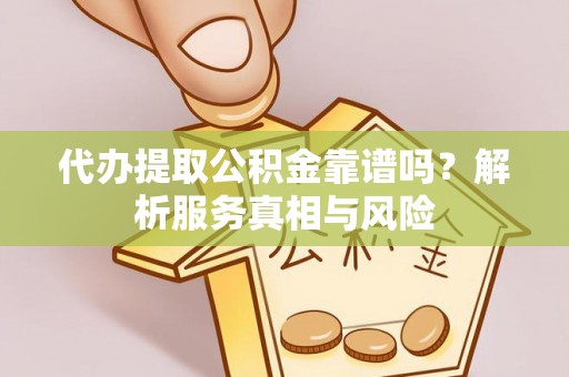 深泽代办提取公积金靠谱吗？解析服务真相与风险