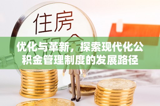 深泽优化与革新，探索现代化公积金管理制度的发展路径
