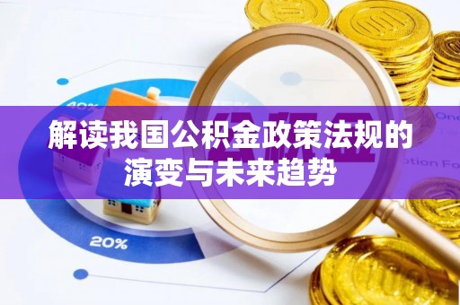 深泽解读我国公积金政策法规的演变与未来趋势