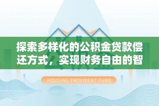 深泽探索多样化的公积金贷款偿还方式，实现财务自由的智慧选择