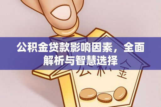 深泽公积金贷款影响因素，全面解析与智慧选择