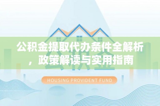 深泽公积金提取代办条件全解析，政策解读与实用指南