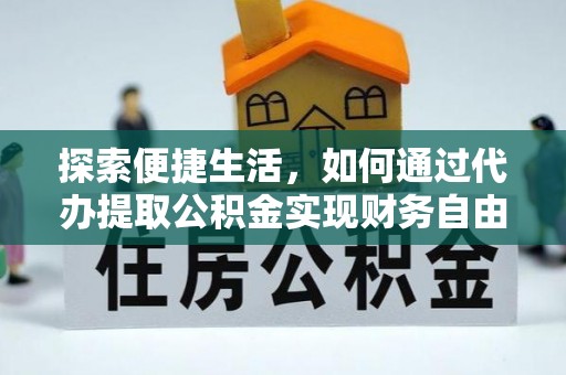 深泽探索便捷生活，如何通过代办提取公积金实现财务自由