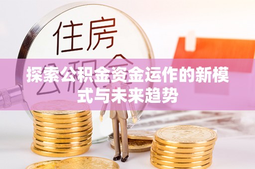 深泽探索公积金资金运作的新模式与未来趋势