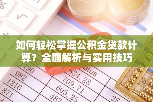 深泽如何轻松掌握公积金贷款计算？全面解析与实用技巧