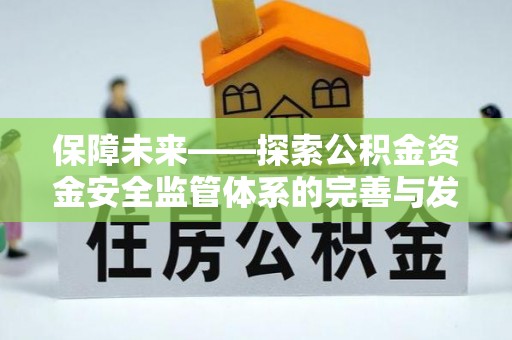 深泽保障未来——探索公积金资金安全监管体系的完善与发展