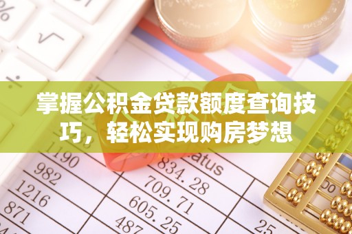深泽掌握公积金贷款额度查询技巧，轻松实现购房梦想