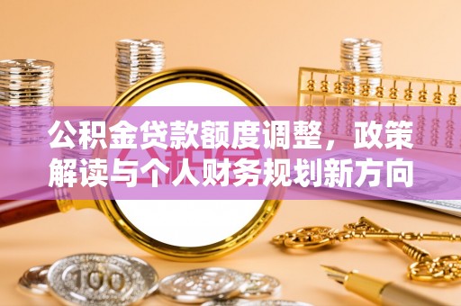 深泽公积金贷款额度调整，政策解读与个人财务规划新方向