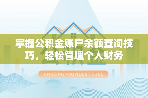 深泽掌握公积金账户余额查询技巧，轻松管理个人财务
