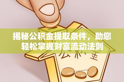 深泽揭秘公积金提取条件，助您轻松掌握财富流动法则