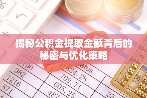 深泽揭秘公积金提取金额背后的秘密与优化策略